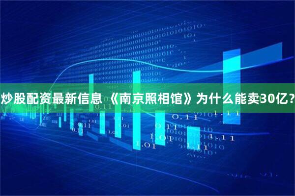 炒股配资最新信息 《南京照相馆》为什么能卖30亿？