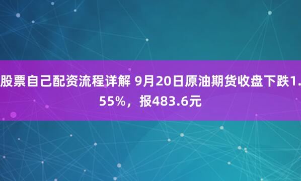 股票自己配资流程详解 9月20日原油期货收盘下跌1.55%，报483.6元