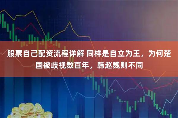 股票自己配资流程详解 同样是自立为王，为何楚国被歧视数百年，韩赵魏则不同