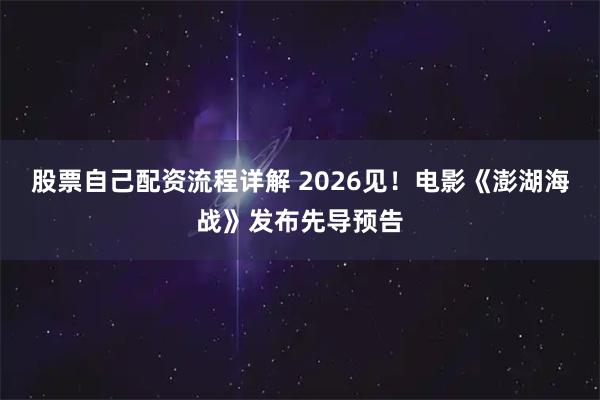 股票自己配资流程详解 2026见！电影《澎湖海战》发布先导预告