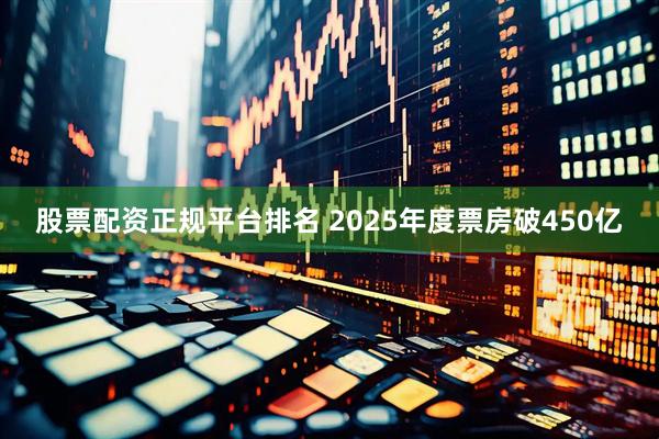 股票配资正规平台排名 2025年度票房破450亿