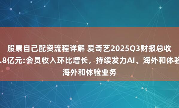股票自己配资流程详解 爱奇艺2025Q3财报总收入66.8亿元:会员收入环比增长，持续发力AI、海外和体验业务