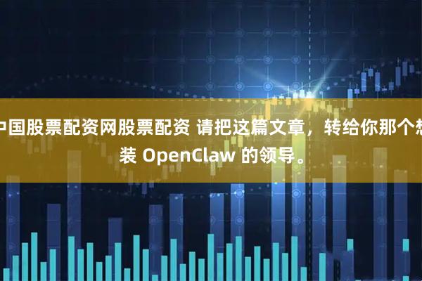 中国股票配资网股票配资 请把这篇文章，转给你那个想装 OpenClaw 的领导。