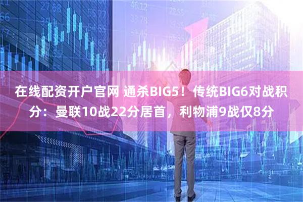 在线配资开户官网 通杀BIG5！传统BIG6对战积分：曼联10战22分居首，利物浦9战仅8分