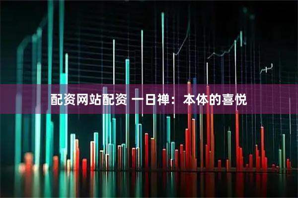 配资网站配资 一日禅：本体的喜悦