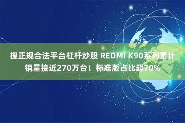 搜正规合法平台杠杆炒股 REDMI K90系列累计销量接近270万台！标准版占比超70%