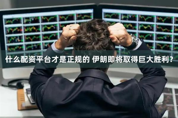 什么配资平台才是正规的 伊朗即将取得巨大胜利？