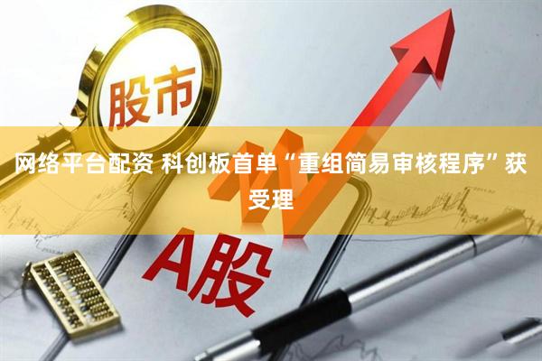 网络平台配资 科创板首单“重组简易审核程序”获受理